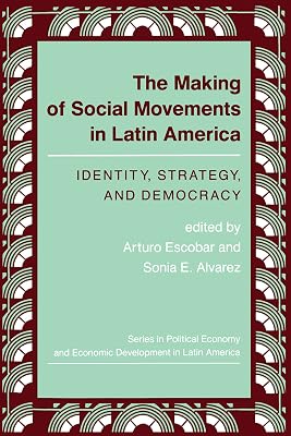 The Making Of Social Movements In Latin America: Identity, Strategy, And Democracy (Series in Political Economy and Economic Development in Lati)