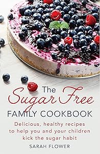 The Sugar-Free Family Cookbook: Delicious, healthy recipes to help you and your children kick the sugar habit