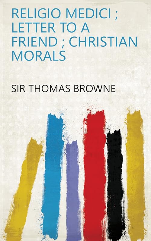 Religio Medici ; Letter to a Friend ; Christian Morals by Sir Thomas Browne