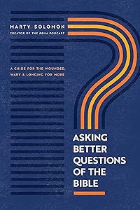 Asking Better Questions of the Bible: A Guide for the Wounded, Wary, and Longing for More by Marty Solomon