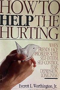 How to Help the Hurting: When Friends Face Problems With Self Esteem, Self Control and Fear by Everett L. Worthington Jr.