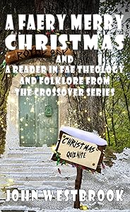 A Faery Merry Christmas To One And All: A Reader In Fae Chronicles, Theology And Folklore (The Crossover Series Book 3) by John Westbrook