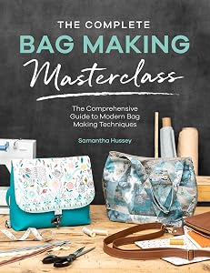 The Complete Bag Making Masterclass: A comprehensive guide to modern bag making techniques by Samantha Hussey