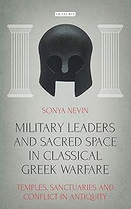 Military Leaders and Sacred Space in Classical Greek Warfare: Temples, Sanctuaries and Conflict in Antiquity (Library of Classical Studies Book 14) by Sonya Nevin