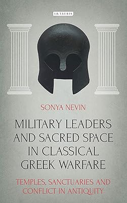 Military Leaders and Sacred Space in Classical Greek Warfare: Temples, Sanctuaries and Conflict in Antiquity (Library of Classical Studies Book 14)