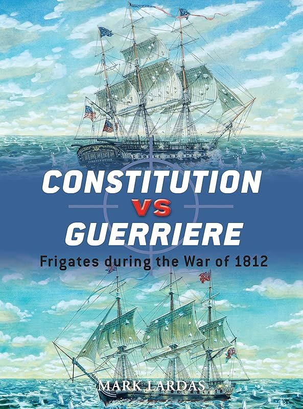 Constitution vs Guerriere: Frigates during the War of 1812 (Duel, 19) by Mark Lardas
