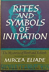 Rites and Symbols of Initiation, the Mysteries of Birth and Rebirth by Mircea Eliade