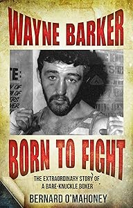 Wayne Barker: Born to Fight: The Extraordinary Story of a Bare-Knuckle Boxer by Bernard O'Mahoney