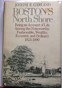 Boston's North Shore: Being an Account of Life Among the Noteworthy, Fashionable, Wealthy, Eccentric, and Ordinary, 1823-1890 by Joseph E. Garland
