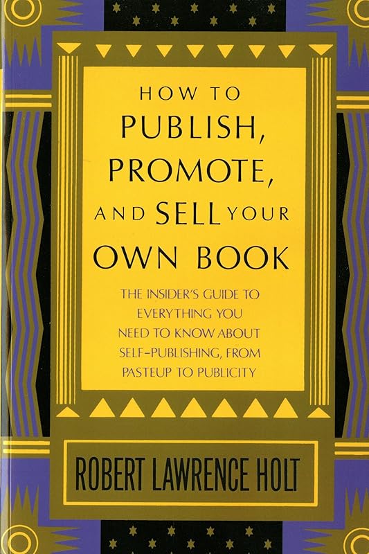 How to Publish, Promote, & Sell Your Own Book: The insider's guide to everything you need to know about self-publishing from pasteup to publicity by Robert Lawrence Holt