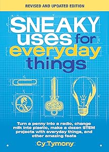 Sneaky Uses for Everyday Things, Revised Edition: Turn a penny into a radio, change milk into plastic, make a dozen STEM projects with everyday things, and other amazing feats