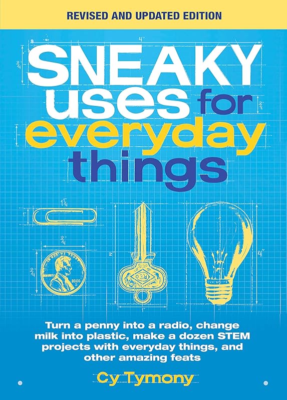 Sneaky Uses for Everyday Things, Revised Edition: Turn a penny into a radio, change milk into plastic, make a dozen STEM projects with everyday things, and other amazing feats by Cy Tymony