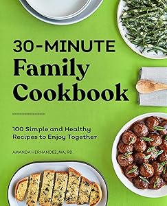30-Minute Family Cookbook: 100 Simple and Healthy Recipes to Enjoy Together by Amanda Hernandez