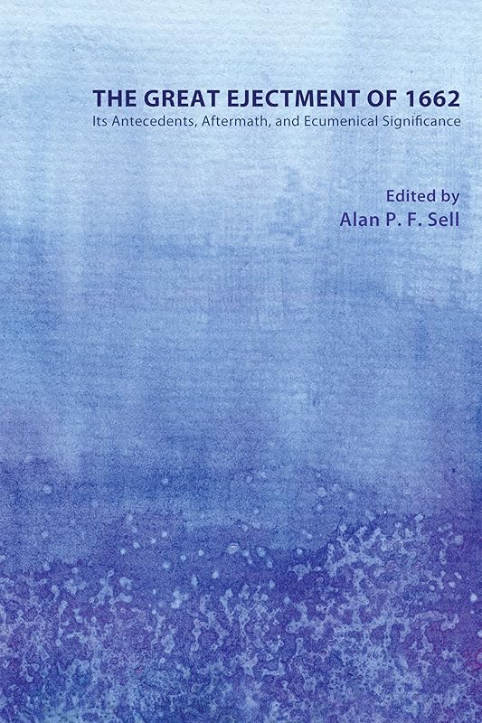 The Great Ejectment of 1662: Its Antecedents, Aftermath, and Ecumenical Significance by Alan P.F. Sell
