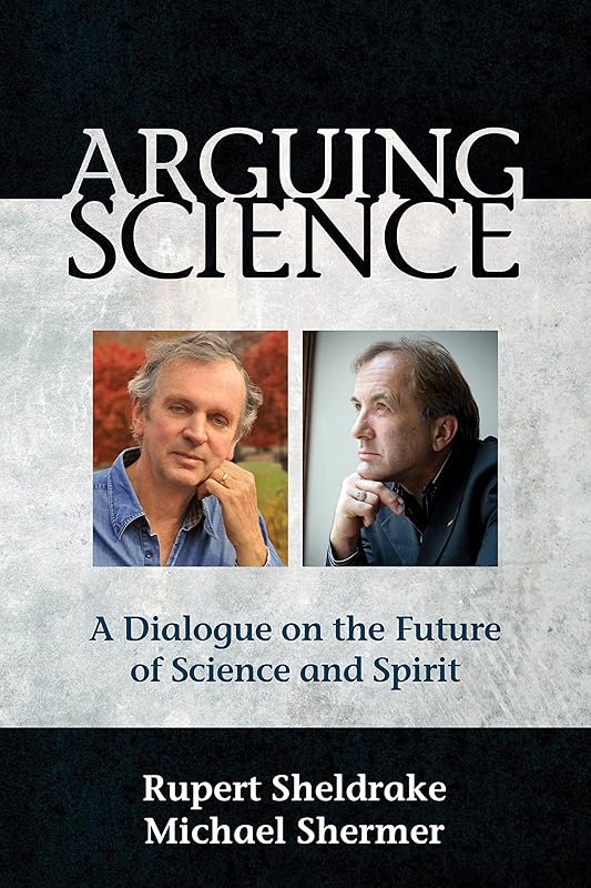 Arguing Science: A Dialogue on the Future of Science and Spirit by Rupert Sheldrake
