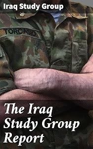 The Iraq Study Group Report: Insightful Analysis and Strategic Recommendations for Understanding the Complexities of the Iraq Conflict by James Addison Baker