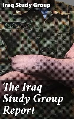 The Iraq Study Group Report: Insightful Analysis and Strategic Recommendations for Understanding the Complexities of the Iraq Conflict