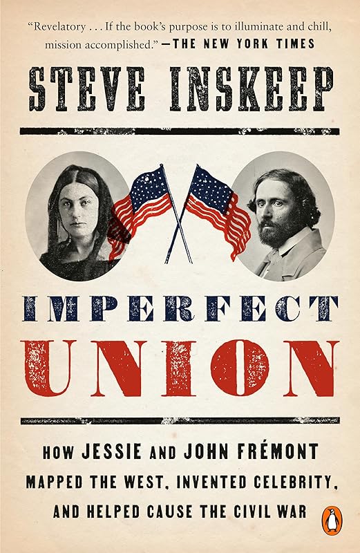 Imperfect Union: How Jessie and John Frémont Mapped the West, Invented Celebrity, and Helped Cause the Civil War by Steve Inskeep
