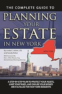 The Complete Guide to Planning Your Estate In New York A Step-By-Step Plan to Protect Your Assets, Limit Your Taxes, and Ensure Your Wishes Are Fulfilled for New York Residents by Linda C. Ashar