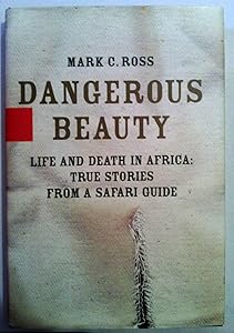 Dangerous Beauty: Life and Death in Africa: True Stories from a Safari Guide by Mark C. Ross
