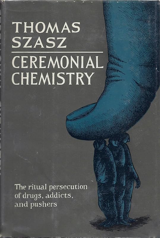 Ceremonial Chemistry: The Ritual Persecution of Drugs, Addicts, and Pushers by Thomas Szasz