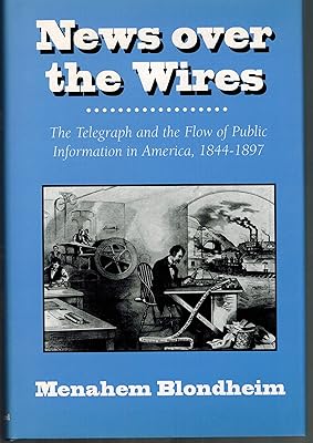 News over the Wires: The Telegraph and the Flow of Public Information in America, 1844-1897 (Harvard Studies in Business History)