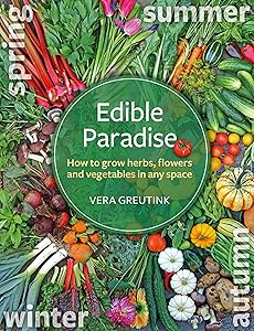 Edible Paradise: How to Grow Herbs, Flowers, Vegetables and Fruit in Any Space by Vera Greutink