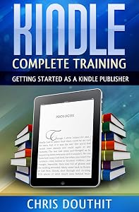 Kindle Complete Training: Getting Started as a Kindle Publisher by Chris Douthit
