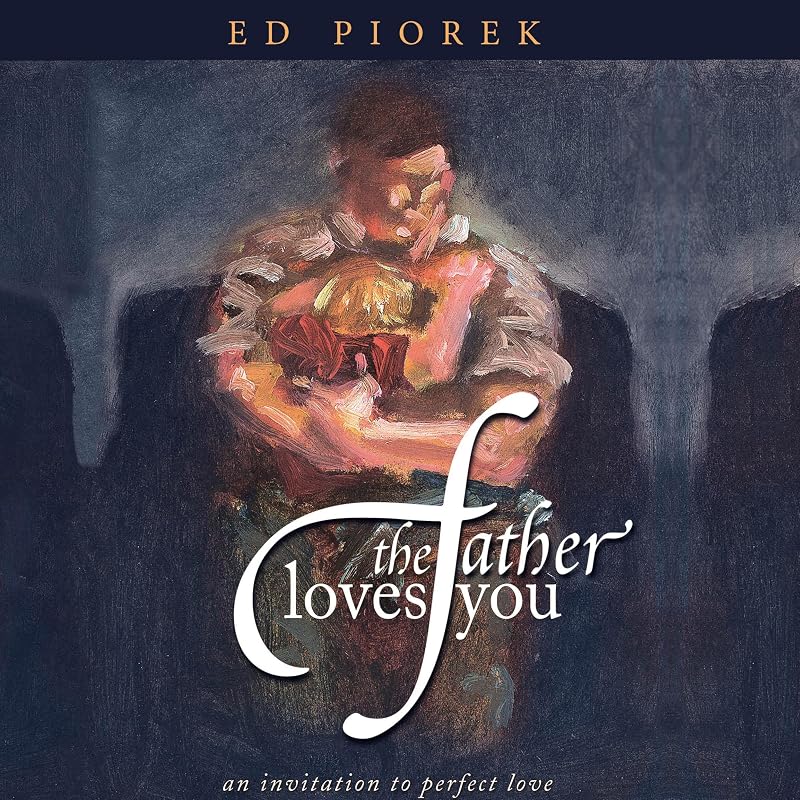 The Father Loves You: An Invitation to Perfect Love by Ed Piorek
