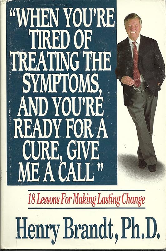 When You're Tired of Treating the Symptoms and You're Ready for a Cure, Give Me a Call: 18 Lessons for Making Lasting Change by Henry Brandt