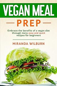 Vegan Meal Prep: Embrace the benefits of a vegan diet through many easy and quick recipes for beginners by Miranda  WIlburn