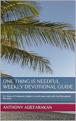 One Thing Is Needful Weekly Devotional Guide : [52 doses of Scriptural insights to enrich your walk with God throughout the year]