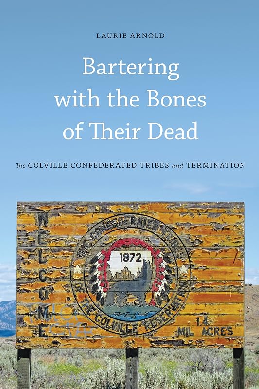 Bartering with the Bones of Their Dead: The Colville Confederated Tribes and Termination by Laurie Arnold