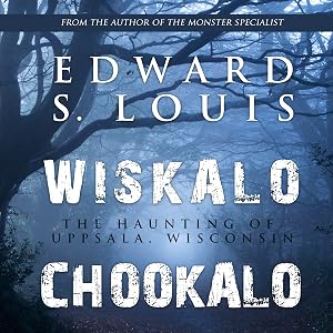Wiskalo Chookalo: The Haunting of Uppsala, Wisconsin by Edward S Louis