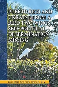 Puerto Rico and Ukraine from a Bird Two Wings- Self Political Determination Missing by Guillermo González Román M.D.