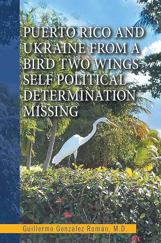 Puerto Rico and Ukraine from a Bird Two Wings- Self Political Determination Missing by Guillermo González Román M.D.