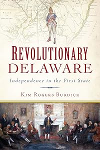 Revolutionary Delaware: Independence in the First State (Military) by Kim Rogers Burdick