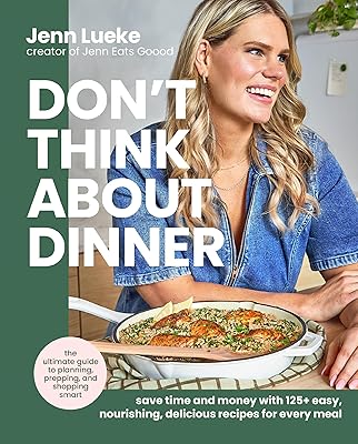Don’t Think About Dinner: Save Time and Money with 125+ Easy, Nourishing, Delicious Recipes for Every Meal