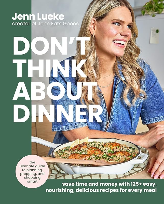Don’t Think About Dinner: Save Time and Money with 125+ Easy, Nourishing, Delicious Recipes for Every Meal by Jenn Lueke