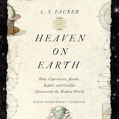 Heaven on Earth: How Copernicus, Brahe, Kepler, and Galileo Discovered the Modern World