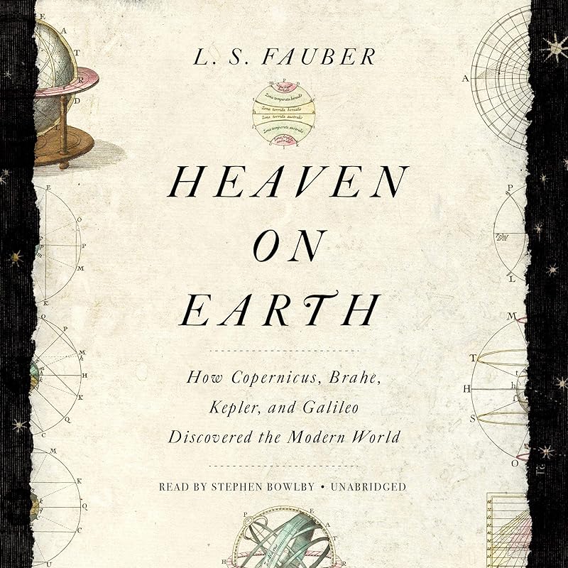 Heaven on Earth: How Copernicus, Brahe, Kepler, and Galileo Discovered the Modern World by L. S. Fauber