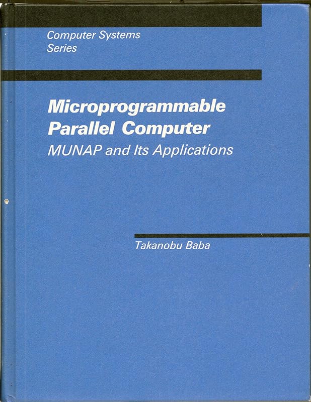Microprogrammable Parallel Computer: Munap and Its Applications (Mit Press Series in Computer Systems) by Takanobu Baba