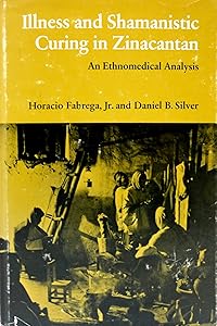 Illness and Shamanistic Curing in Zinacantan: An Ethnomedical Analysis by Dr Horacio Fabrega Jr