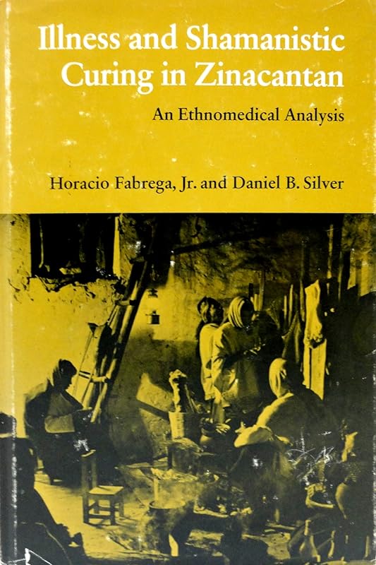 Illness and Shamanistic Curing in Zinacantan: An Ethnomedical Analysis by Dr Horacio Fabrega Jr