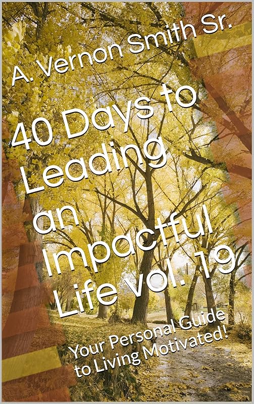 40 Days to Leading an Impactful Life vol. 19: Your Personal Guide to Living Motivated! by A. Vernon Smith Sr.