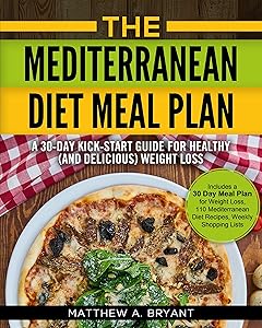 The Mediterranean Diet Meal Plan - A 30-Day Kick-Start Guide for Healthy (and Delicious) Weight Loss: Includes a 30 Day Meal Plan for Weight Loss, 110 ... Diet Meal Plan for Beginners Book 2) by Matthew A. Bryant