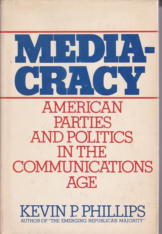 Mediacracy: American parties and politics in the communications age by Kevin Phillips