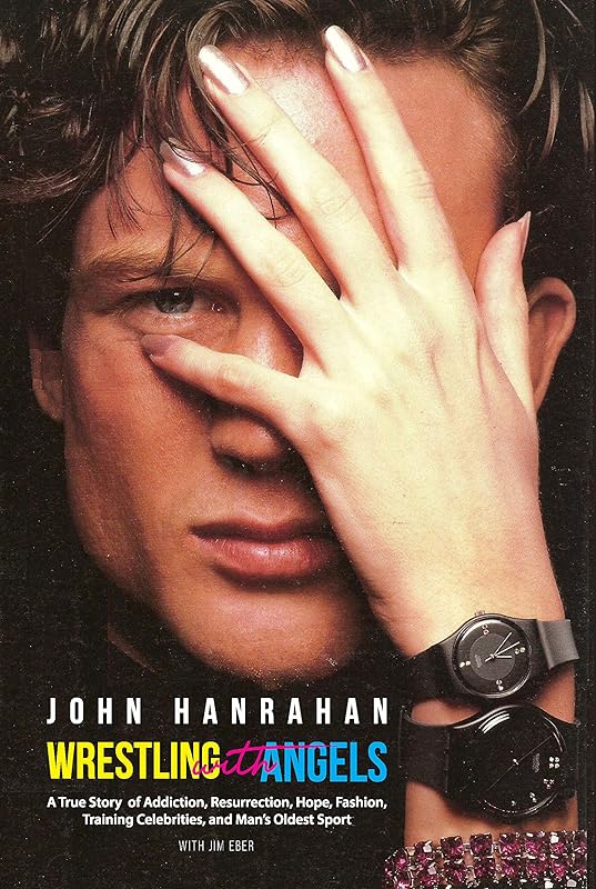 Wrestling with Angels: A True Story of Addiction, Resurrection, Hope, Fashion, Training Celebrities, and Man’s Oldest Sport by John Hanrahan