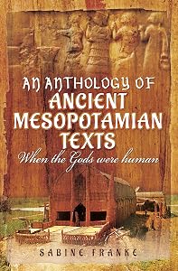 An Anthology of Ancient Mesopotamian Texts: When the Gods were Human by Sabine Franke
