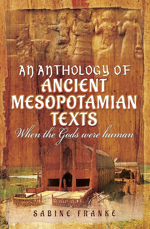 An Anthology of Ancient Mesopotamian Texts: When the Gods were Human by Sabine Franke